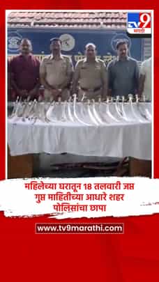 महिलेच्या घरातून 18 तलवारी जप्त, गुप्त माहितीच्या आधारे शहर पोलिसांचा छापा-1698116