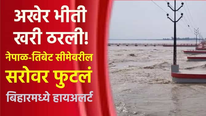 अखेर भीती खरी ठरली! नेपाळ-तिबेट सीमेवरील सरोवर फुटलं; बिहारमध्ये हायअलर्ट