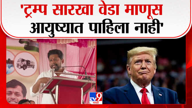 ‘ट्रम्प सारखा वेडा माणूस मी माझ्या उभ्या आयुष्यात पाहिला नाही’-सुजय विखे