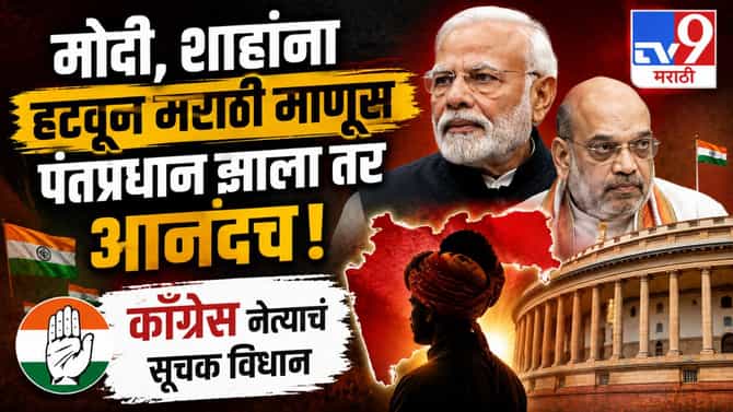 मोदी, शाहांना हटवून मराठी माणूस पंतप्रधान झाला तर आनंदच; काँग्रेस नेत्याचं सूचक विधान