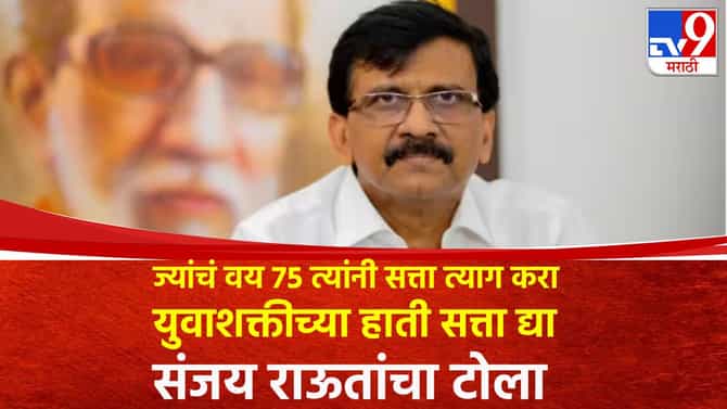 ज्यांचं वय 75 त्यांनी सत्ता त्याग करा, युवाशक्तीच्या हाती सत्ता द्या; संजय राऊतांचा टोला
