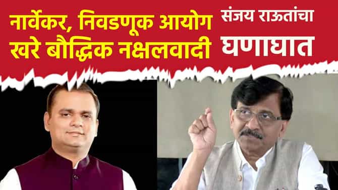 नार्वेकर, निवडणूक आयोग खरे बौद्धिक नक्षलवादी; संजय राऊत यांचा घणाघात
