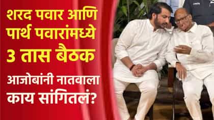 शरद पवार आणि पार्थ यांच्यात 3 तास बैठक; आजोबांनी नातवाला काय सांगितलं?.