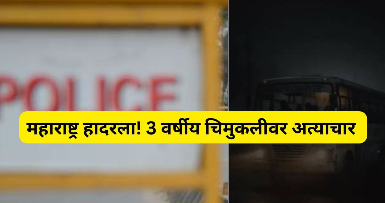 महाराष्ट्र पुन्हा हादरला! खासगी शाळेच्या बस चालकाकडून 3 वर्षांच्या चिमुकलीवर अत्याचार महाराष्ट्र पुन्हा हादरला! खासगी शाळेच्या बस चालकाकडून 3 वर्षांच्या चिमुकलीवर अत्याचार
