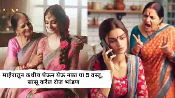 माहेरातून कधीच घेऊन येऊ नका या 5 वस्तू, सासू करेल रोज भांडण, आईसोबतही निर्माण होईल दुरावा