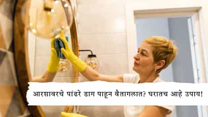 आरशावरचे पांढरे डाग पाहून वैतागलात? घरातच आहे उपाय!.