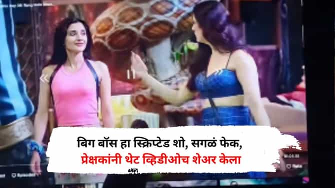 बिग बॉस हा स्क्रिप्टेड शो, सगळं फेक, प्रेक्षकांनी थेट Video शेअर करत केला मोठा खुलासा