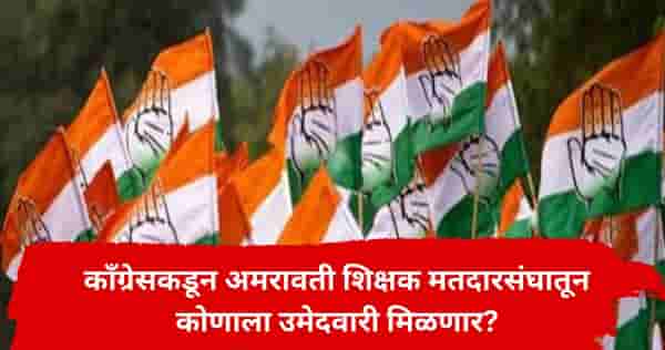 अमरावती शिक्षक मतदारसंघाचा काँग्रेसचा उमेदवार ठरला? महत्त्वाची माहिती समोर, राजकीय वर्तुळात जोरदार चर्चा