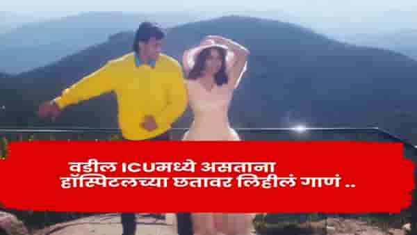वडील ICU मध्ये अन् डेडलाइन डोक्यावर; रुग्णालयाच्या छतावर लिहिलं हे रोमँटिक गीत