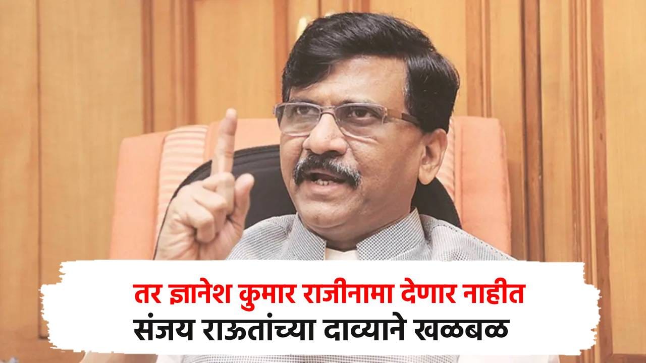 तर ज्ञानेश कुमार राजीनामा देणार नाहीत; संजय राऊतांच्या दाव्याने खळबळ तर ज्ञानेश कुमार राजीनामा देणार नाहीत; संजय राऊतांच्या दाव्याने खळबळ