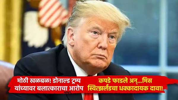 मोठी खळबळ! डोनाल्ड ट्रम्प यांच्यावर बलात्काराचा आरोप, कपडे फाडले अन्...मिस स्वित्झर्लंडचा धक्कादायक दावा!