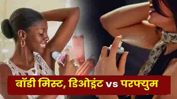 बॉडी मिस्ट, डिओड्रंट आणि परफ्युम.. तिघांमध्ये नेमका फरक काय ?