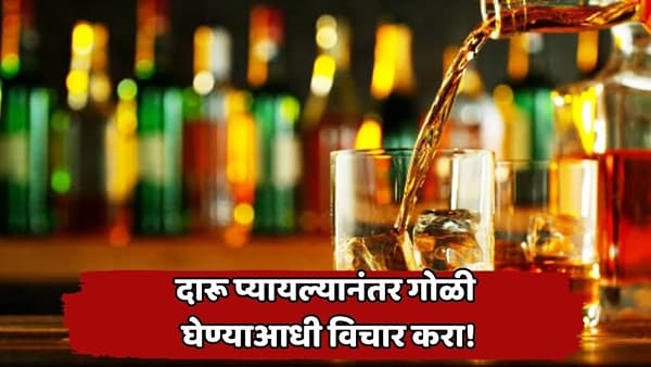 दारू प्यायल्यानंतर औषधं घेतल्यास काय होऊ शकतं? डॉक्टरांनी सांगितले दुर्लक्ष न करण्यासारखे धोके
