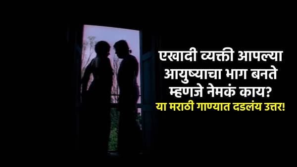 एखादी व्यक्ती आपल्या आयुष्याचा भाग बनते म्हणजे नेमकं काय? या मराठी गाण्यात दडलंय उत्तर!