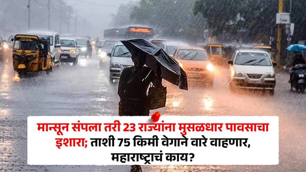 मान्सून संपला तरी 23 राज्यांना पावसाचा इशारा; ताशी 75 किमी वेगाने वारे वाहणार, महाराष्ट्राचं काय?