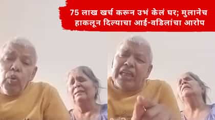 75 लाख खर्च करून उभं केलं घर; मुलानेच हाकलून दिल्याचा आई-वडिलांचा आरोप.
