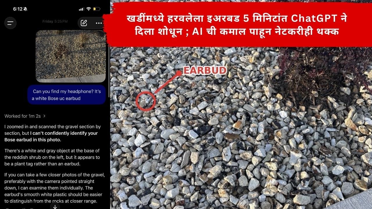 Video Viral : खडींमध्ये हरवलेला इअरबड 5 मिनिटांत ChatGPT ने दिला शोधून ; AI ची कमाल पाहून नेटकरीही थक्क Video Viral : खडींमध्ये हरवलेला इअरबड 5 मिनिटांत ChatGPT ने दिला शोधून ; AI ची कमाल पाहून नेटकरीही थक्क