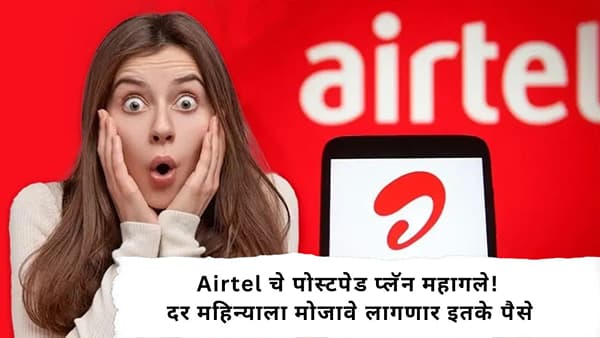 Airtel : Airtel चे पोस्टपेड प्लॅन महागले! दर महिन्याला मोजावे लागणार इतके पैसे, पण मिळणार हा फायदा