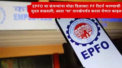 EPFO चा कंपन्यांना मोठा दिलासा! PF रिटर्न भरण्याची मुदत वाढवली.