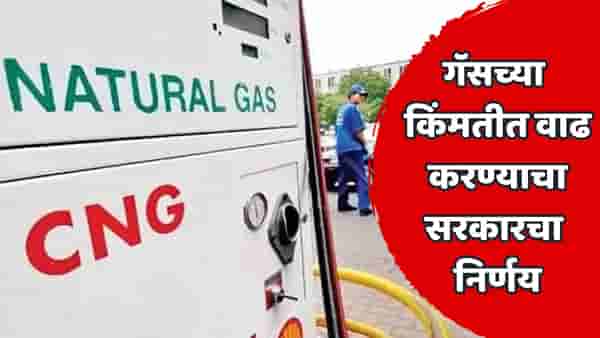 महत्त्वाची बातमी! गॅसच्या दराबाबत सरकारचा मोठा निर्णय; CNG-PNG महागणार? जाणून घ्या कारण...