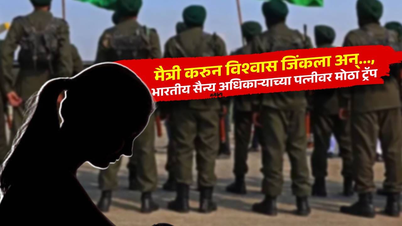 आधी मैत्री केली, विश्वास जिंकला अन्... भारताच्या सैन्य अधिकाऱ्याच्या पत्नीवरच सापळा, धक्कादायक प्रकरणानं खळबळ आधी मैत्री केली, विश्वास जिंकला अन्... भारताच्या सैन्य अधिकाऱ्याच्या पत्नीवरच सापळा, धक्कादायक प्रकरणानं खळबळ