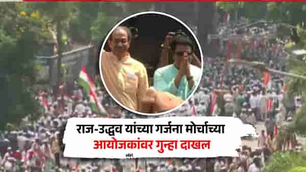 राज-उद्धव यांच्या गर्जना मोर्चाच्या आयोजकांवर अखेर गुन्हा दाखल; परवानगी घेतली नसल्याने मोठी कारवाई