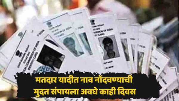 मतदार यादीत नाव नोंदवण्याची शेवटची संधी! नाव नोंदणीसाठीची मुदत लवकरच संपणार; तारीख आली समोर