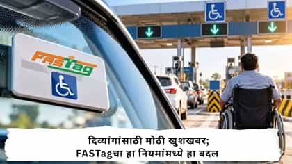 दिव्यांगांसाठी मोठी खुशखबर; FASTagचा हा नियमांमध्ये हा बदल.