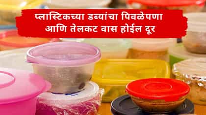प्लास्टिकच्या डब्यांचा पिवळेपणा आणि तेलकट वास होईल दूर.