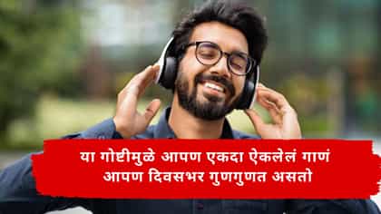 या गोष्टीमुळे आपण एकदा ऐकलेलं गाणं आपण दिवसभर गुणगुणत असतो.